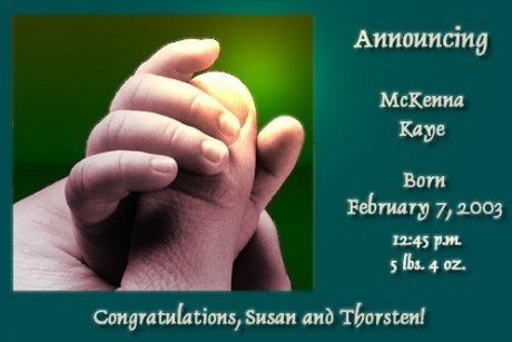 Announcing McKenna Kaye, Born February 7, 2003, 12:45P, 5 lbs., 4 oz. Congratulations, Susan and Thorsten! (Click to enlarge)